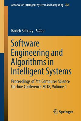 Software Engineering and Algorithms in Intelligent Systems: Proceedings of 7th Computer Science On-Line Conference 2018, Volume 1 - Silhavy, Radek (Editor)
