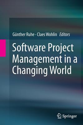 Software Project Management in a Changing World - Ruhe, Gnther (Editor), and Wohlin, Claes (Editor)