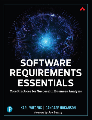Software Requirements Essentials: Core Practices for Successful Business Analysis - Wiegers, Karl, and Hokanson, Candase