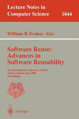 Software Reuse: Advances in Software Reusability: 6th International Conference, Icsr-6 Vienna, Austria, June 27-29, 2000 Proceedings - Frakes, William B (Editor)