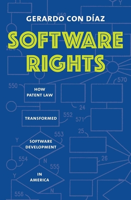 Software Rights: How Patent Law Transformed Software Development in America - Con Diaz, Gerardo