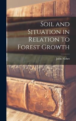 Soil and Situation in Relation to Forest Growth - Nisbet, John