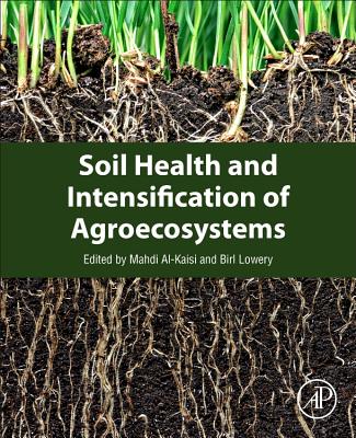 Soil Health and Intensification of Agroecosystems - Al-Kaisi, Mahdi M. (Editor), and Lowery, Birl (Editor)