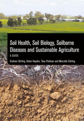 Soil Health, Soil Biology, Soilborne Diseases and Sustainable Agriculture: A Guide - Stirling, Graham (Editor), and Hayden, Helen (Editor), and Pattison, Tony (Editor)