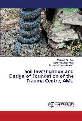 Soil Investigation and Design of Foundation of the Trauma Centre, AMU - Khan, Mudassir Ali, and Khan, Mehboob Anwar, and Alam, Mohammad Masroor