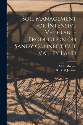 Soil Management for Intensive Vegetable Production on Sandy Connecticut Valley Land - Morgan, M F (Mont Francis) 1895-1945 (Creator), and Jackson, H G M (Creator)