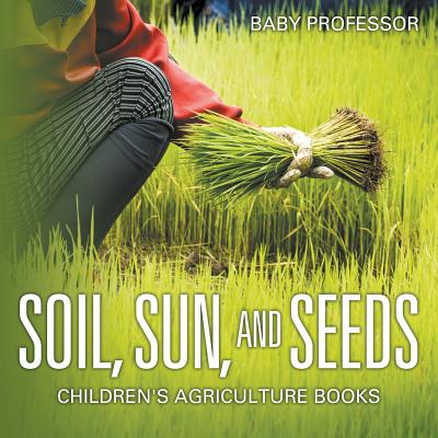 Soil, Sun, and Seeds - Children's Agriculture Books - Baby Professor