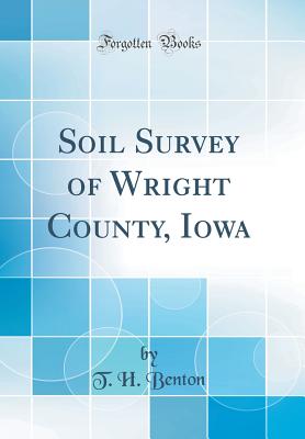 Soil Survey of Wright County, Iowa (Classic Reprint) - Benton, T H