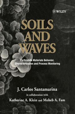 Soils and Waves: Particulate Materials Behavior, Characterization and Process Monitoring - Santamarina, J Carlos, and Klein, Katherine A, and Fam, Moheb A