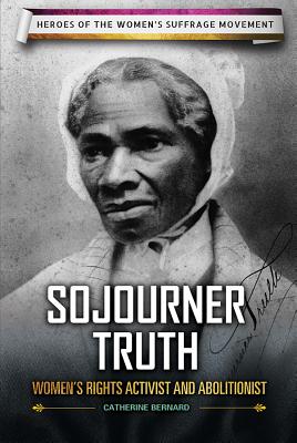 Sojourner Truth: Women's Rights Activist and Abolitionist - Bernard, Catherine