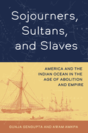 Sojourners, Sultans, and Slaves: America and the Indian Ocean in the Age of Abolition and Empire