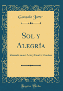 Sol y Alegr?a: Zarzuela En Un Acto y Cuatro Cuadros (Classic Reprint)