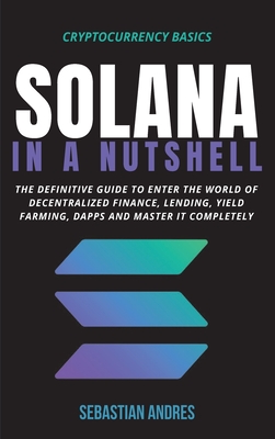 Solana in a Nutshell: The definitive guide to enter the world of decentralized finance, Lending, Yield Farming, Dapps and master it completely - Andres, Sebastian