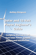 Solar and 12-Volt Power Beginner's Guide: Complete Manual to Off Grid Solar Power System Design and Installation
