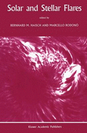 Solar and Stellar Flares: Proceedings of the 104th Colloquium of the International Astronomical Union Held in Stanford, California, August 15 19, 1988 - Haisch, Bernhard M (Editor), and Rodono, M (Editor)