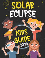 Solar Eclipse Kids Guide: Journey to The Great Total Solar Eclipse: Fun Facts & Activities for April 8, 2024
