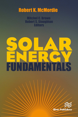 Solar Energy Fundamentals - McMordie, Robert K (Editor), and Brown, Mitchel C (Editor), and Stoughton, Robert S (Editor)