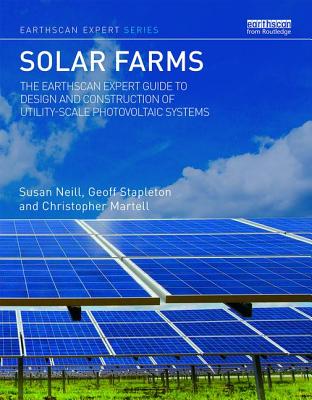 Solar Farms: The Earthscan Expert Guide to Design and Construction of Utility-scale Photovoltaic Systems - Neill, Susan, and Stapleton, Geoff, and Martell, Christopher