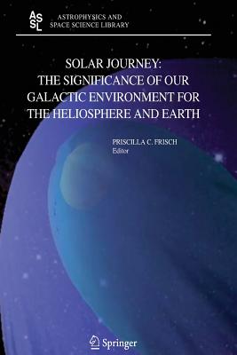 Solar Journey: The Significance of Our Galactic Environment for the Heliosphere and Earth - Frisch, P C (Editor)