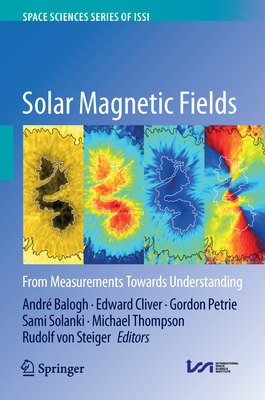 Solar Magnetic Fields: From Measurements Towards Understanding - Balogh, Andr (Editor), and Cliver, Edward (Editor), and Petrie, Gordon (Editor)