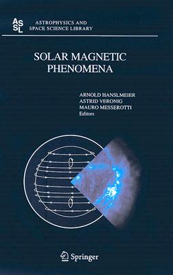 Solar Magnetic Phenomena: Proceedings of the 3rd Summerschool and Workshop Held at the Solar Observatory Kanzelhhe, Krnten, Austria, August 25 - September 5, 2003 - Hanslmeier, A (Editor), and Veronig, A (Editor), and Messerotti, M (Editor)