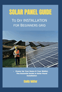 solar panel guide to diy installation for beginners grid: Power Up Your Home & Your Wallet: The Essential Guide to Solar Panel Installation