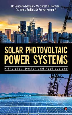 Solar Photovoltaic Power Systems: Principles, Design and Applications - Dr Sundaravadivelu S, and Mr Suresh R Norman, and Dr Johnsi Stella I&dr Suresh Kumar a