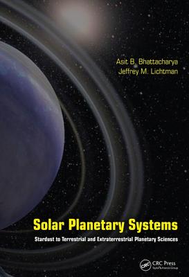 Solar Planetary Systems: Stardust to Terrestrial and Extraterrestrial Planetary Sciences - Bhattacharya, Asit B., and Lichtman, Jeffrey M.