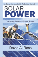 Solar Power: A Comprehensive Guide To Getting Started: The Many Benefits of Solar Power