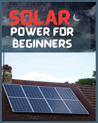 Solar Power for Beginners: A Comprehensive Guide to Embrace Solar Energy - Leon, Tristan, and Garrett, Trenton, and Anthony, Wilson