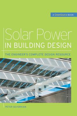 Solar Power in Building Design (Greensource): The Engineer's Complete Project Resource - Gevorkian, Peter, Dr.