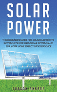 Solar Power: The Beginner's guide for solar electricity systems, for off-grid solar systems and for your home energy independence