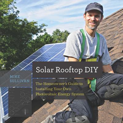 Solar Rooftop DIY: The Homeowner's Guide to Installing Your Own Photovoltaic Energy System - Sullivan, Mike