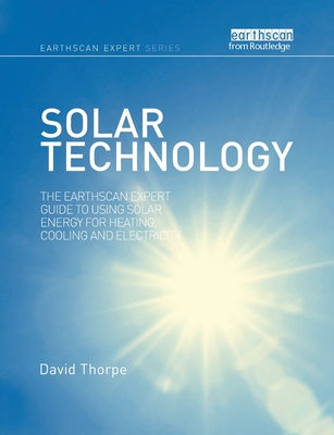 Solar Technology: The Earthscan Expert Guide to Using Solar Energy for Heating, Cooling and Electricity - Thorpe, David