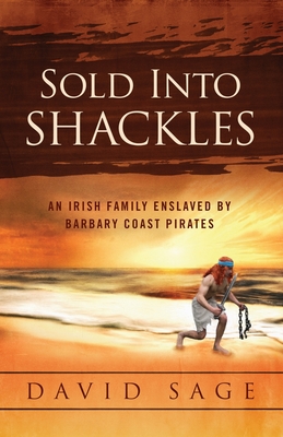Sold Into Shackles: An Irish Family Enslaved by Barbary Coast Pirates - Sage, David