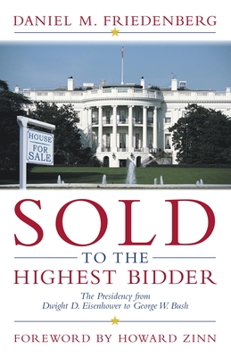 Sold to the Highest Bidder: The Presidency from Dwight D. Eisenhower to George W. Bush - Friedenberg, Daniel M