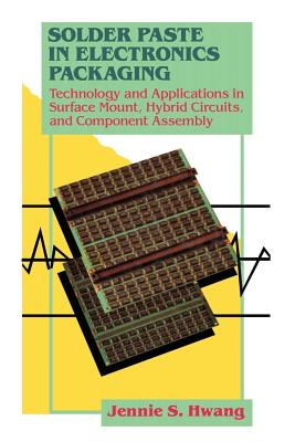 Solder Paste in Electronics Packaging: Technology and Applications in Surface Mount, Hybrid Circuits, and Component Assembly - Hwang, Jennie S