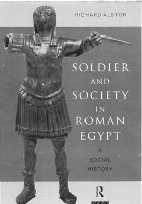 Soldier and Society in Roman Egypt: A Social History - Alston, Richard