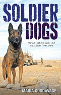 Soldier Dogs: True Stories of Canine Heroes