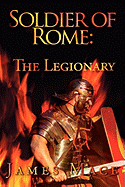 Soldier of Rome: The Legionary: A Novel of the Twentieth Legion During the Campaigns of Germanicus Caesar