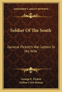 Soldier Of The South: General Pickett's War Letters To His Wife