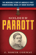Soldier Parrott: The Incredible Story of America's First Congressional Medal of Honor Recipient