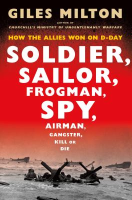 Soldier, Sailor, Frogman, Spy, Airman, Gangster, Kill or Die: How the Allies Won on D-Day - Milton, Giles