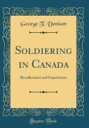 Soldiering in Canada: Recollections and Experiences (Classic Reprint)