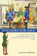 Soldiers for Sale: German Mercenaries with the British in Canada During the American Revolution (1776-83)