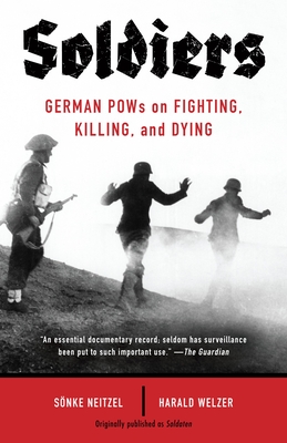 Soldiers: German POWs on Fighting, Killing, and Dying - Neitzel, Sonke, and Welzer, Harald