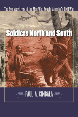 Soldiers North and South: The Everyday Experiences of the Men Who Fought America's Civil War - Cimbala, Paul A