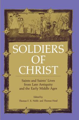 Soldiers of Christ: Saints and Saints' Lives from Late Antiquity and the Early Middle Ages - Noble, Thomas F X (Editor), and Head, Thomas (Editor)