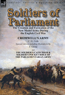 Soldiers of Parliament: the Creation and Formation of the New Model Army During the English Civil War-Cromwell's Army by C. H. Firth (Special Edition including illustrations by F. Grose) & The Soldier's Catechism & Soldier's Pocket Bible of the...
