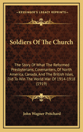 Soldiers of the Church: The Story of What the Reformed Presbyterians, Covenanters, of North America, Canada, and the British Isles, Did to Win the World War of 1914-1918 (1919)